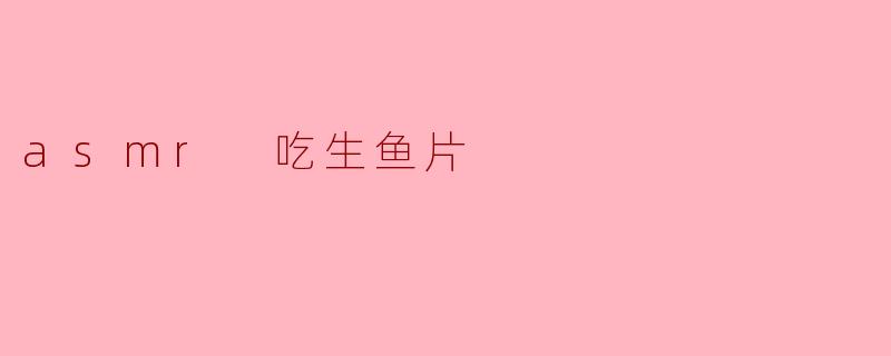### 感受舌尖上的享受——ASMR吃生鱼片的魅力